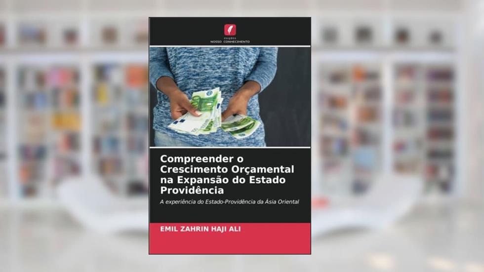 Compreender o Crescimento Orçamental na Expansão do Estado Providência: A experiência do Estado-Providência da Ásia Oriental, do autor EMIL ZAHRIN HAJI ALI