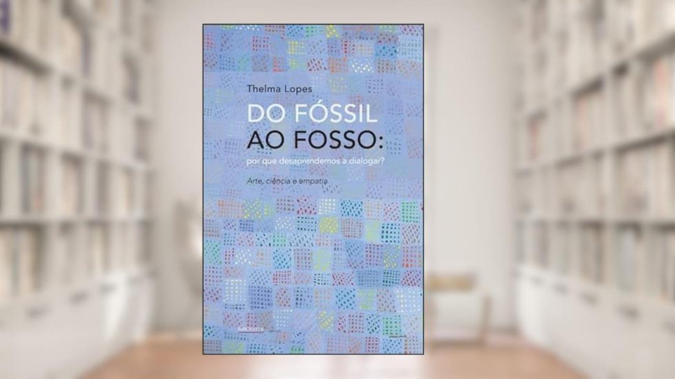 Do Fóssil ao Fosso: por que Desaprendemos a Dialogar?, do autor Thelma Lopes