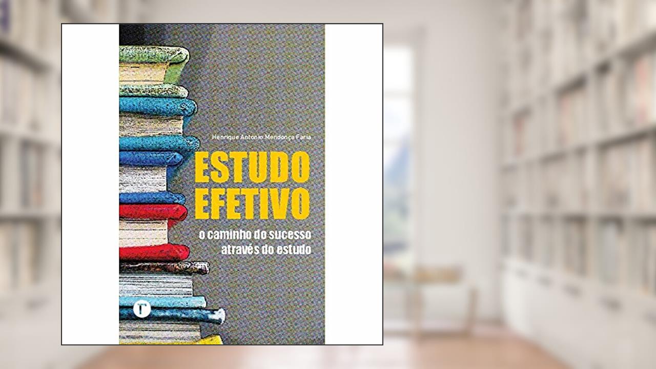 Estudo Efetivo: O Caminho do Sucesso Através do Estudo, do autor Henrique Antonio Mendonça Faria