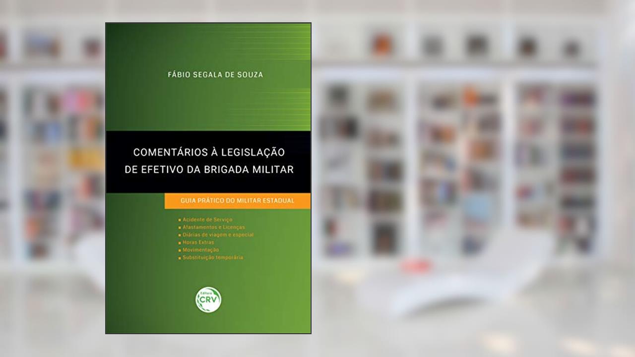 Comentários À Legislação De Efetivo Da Brigada Militar:: guia prático do militar estadual, do autor Fábio Segala de Souza