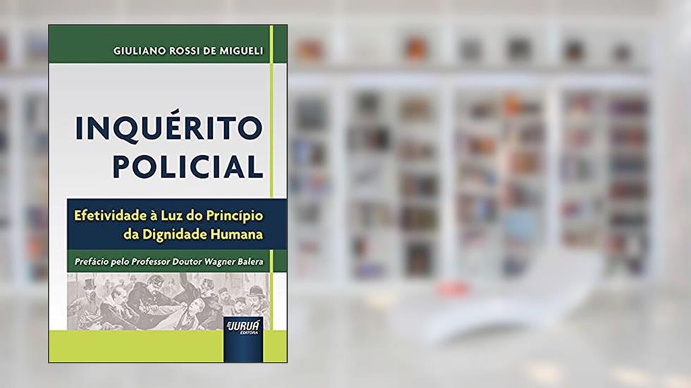 Inquérito Policial - Efetividade à Luz do Princípio da Dignidade Humana, do autor Giuliano Rossi de Migueli