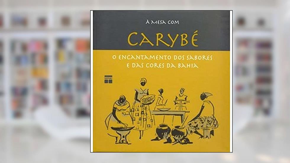 A Mesa com Carybé. O Encantamento dos Sabores e das Cores da Bahia, do autor Solange Bernabó