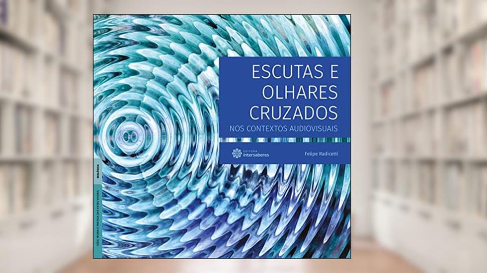 Escutas e Olhares Cruzados nos Contextos Audiovisuais, do autor Felipe Radicetti