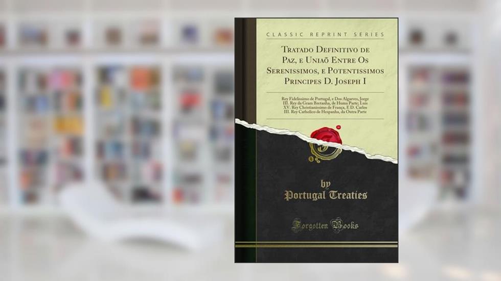 Tratado Definitivo de Paz, e Uniaõ Entre Os Serenissimos, e Potentissimos Principes D. Joseph I: Rey Fidelissimo de Portugal, e Dos Algarves, Jorge ... de França, E D. Carlos III. Rey Ca, do autor Portugal Treaties