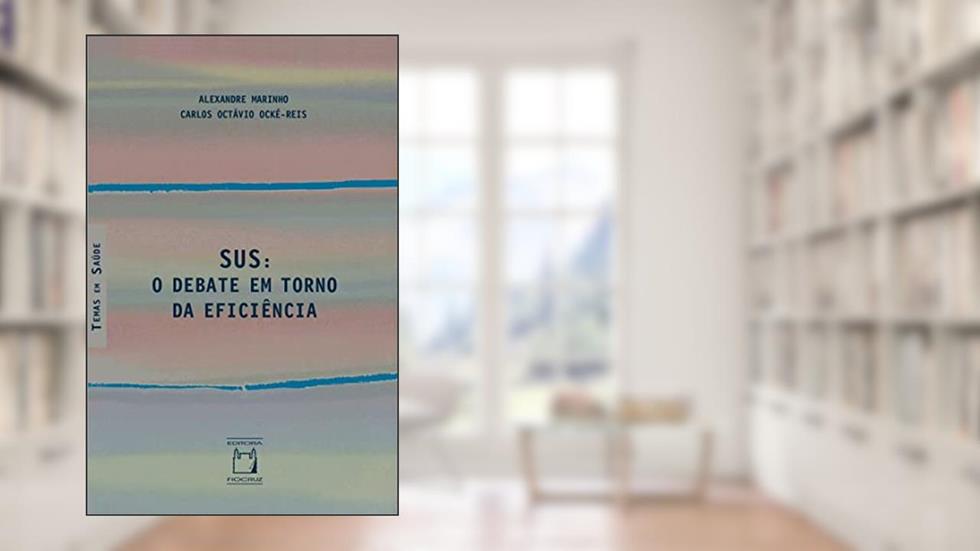 SUS: o debate em torno da eficiência, do autor Alexandre Marinho; Carlos Octávio Ocké-Reis