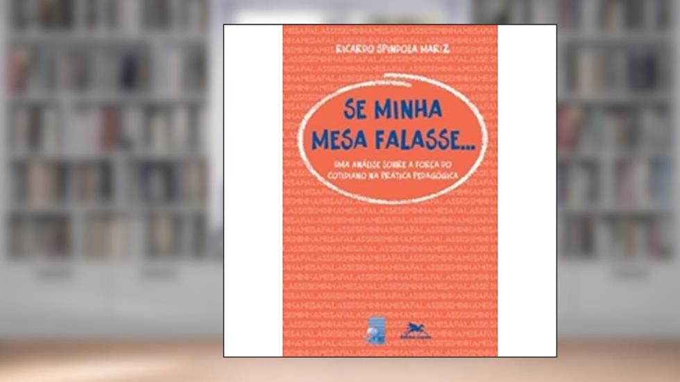Se minha mesa falasse: Uma análise sobre a força do cotidiano na prática pedagógica, do autor Ricardo Spindola Mariz