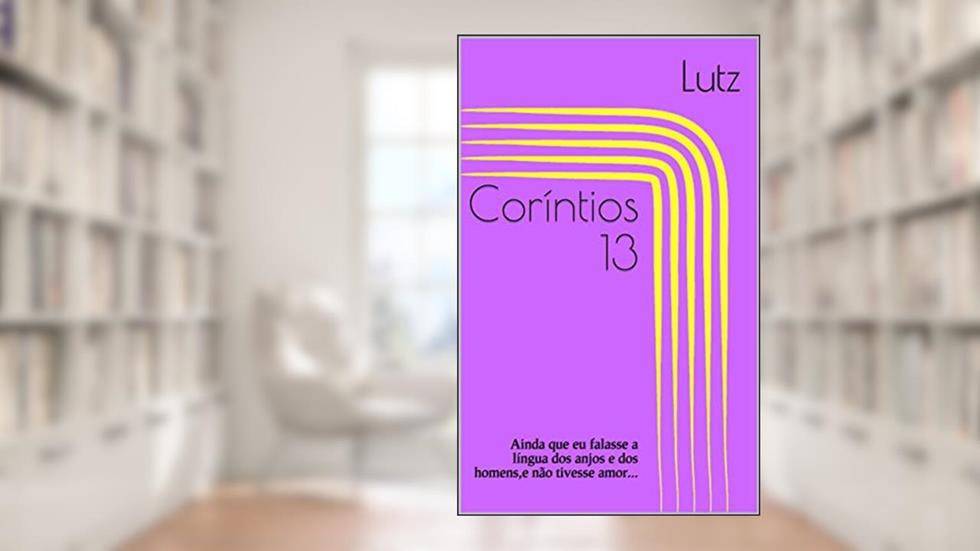 Coríntios 13 : Ainda que eu falasse a língua dos anjos e dos homens,e não tivesse amor..., do autor Lutz