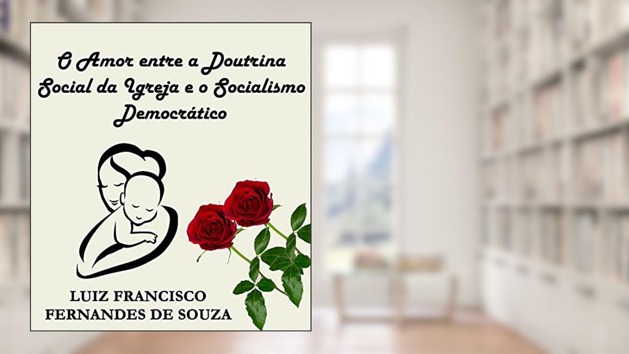 O Amor entre a Doutrina Social da Igreja e o Socialismo Democrático, do autor Luiz Francisco Fernandes de  Souza