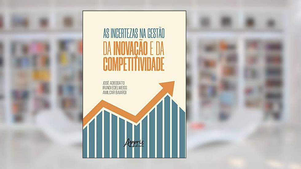 As incertezas na gestão da inovação e da competitividade, do autor Amilcar Baiardi; José Adeodato; Irundi Edelweiss