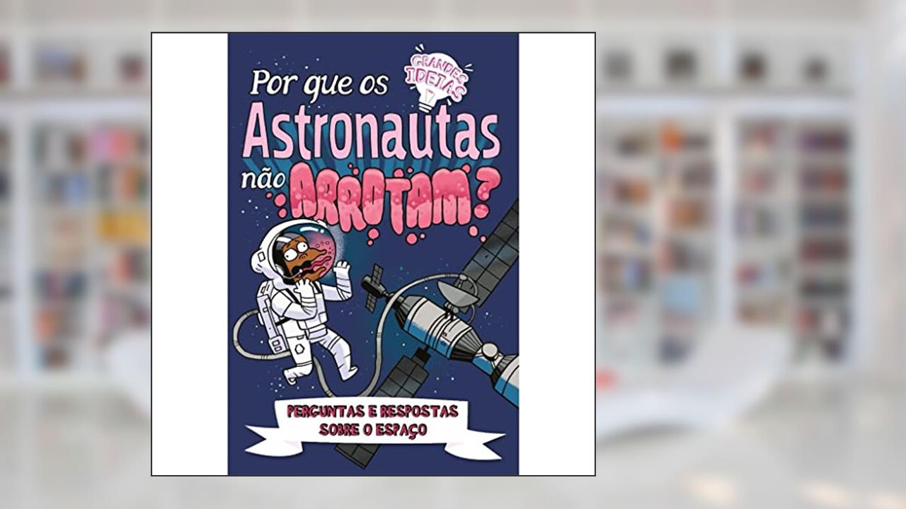 Grandes Ideias - Por que os Astronautas nao Arrotam?, do autor Anne Rooney; Pé Da Letra