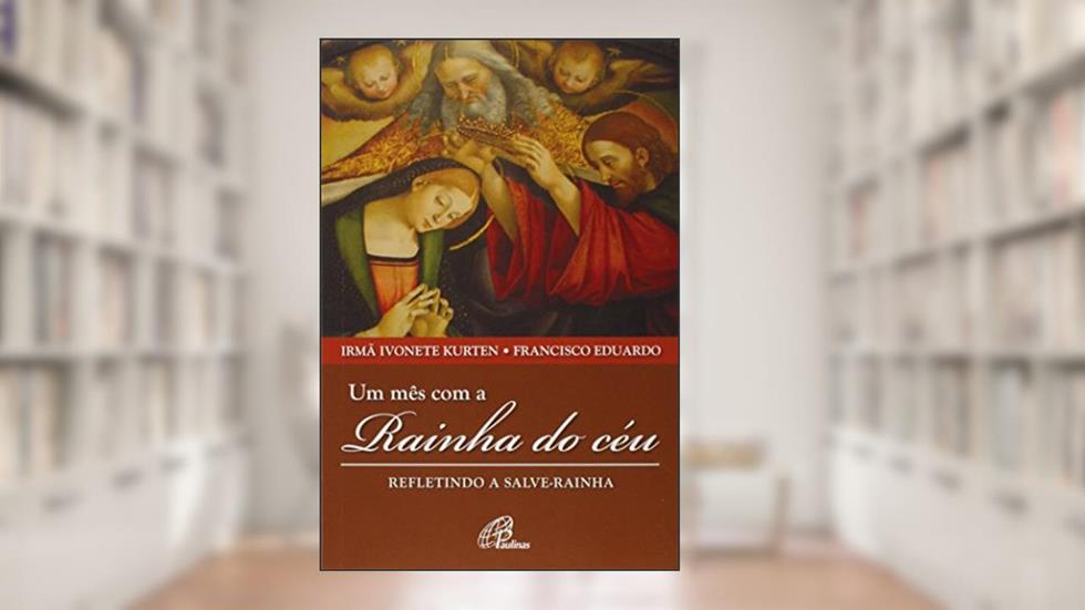 Um mês com a Rainha do céu: Refletindo a Salve-Rainha, do autor Francisco Eduardo de Souza Santo; Ivonete Kurten