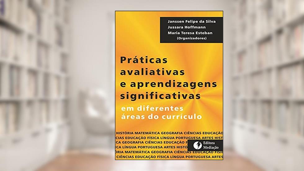 Práticas Avaliativas e Aprendizagens Significativas em Diferentes Áreas do Currículo, do autor Janssen Felipe da Silva; Jussara Hoffmann; Maria Teresa Esteban