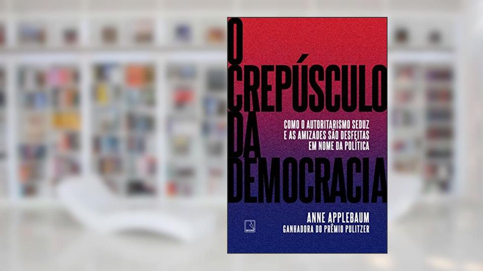 O crepúsculo da democracia: Como o autoritarismo seduz e as amizades são desfeitas em nome da política, do autor Anne Applebaum