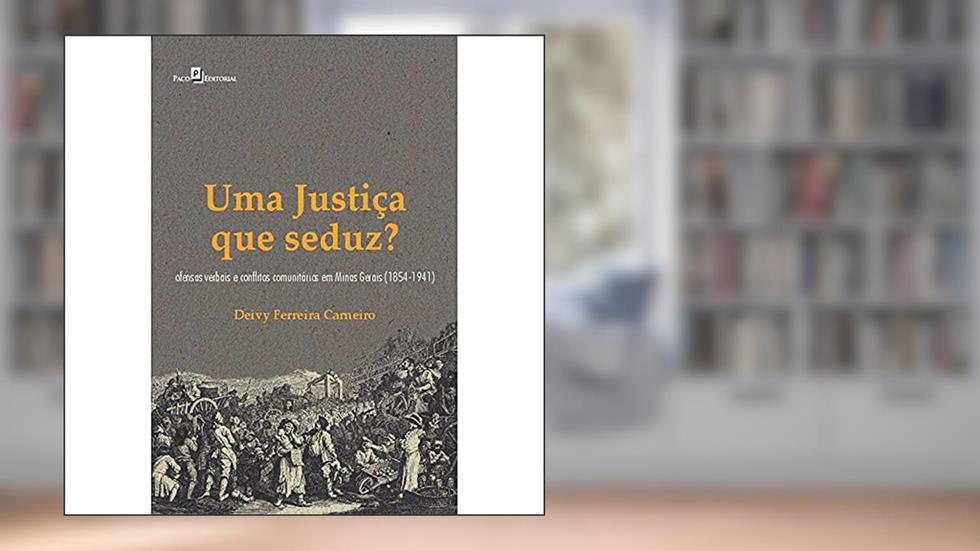 Uma Justiça que Seduz?: Ofensas Verbais e Conflitos Comunitários em Minas Gerais (1854-1941), do autor Deivy Ferreira Carneiro