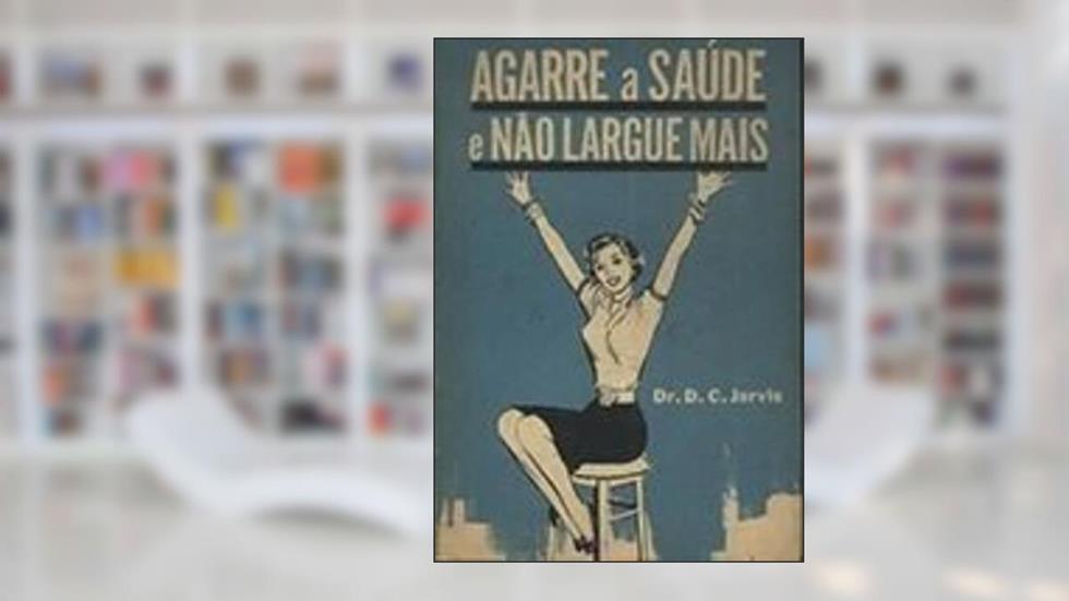 Agarre a Saúde e Não Largue Mais, do autor Dr. D. C. Jarvis