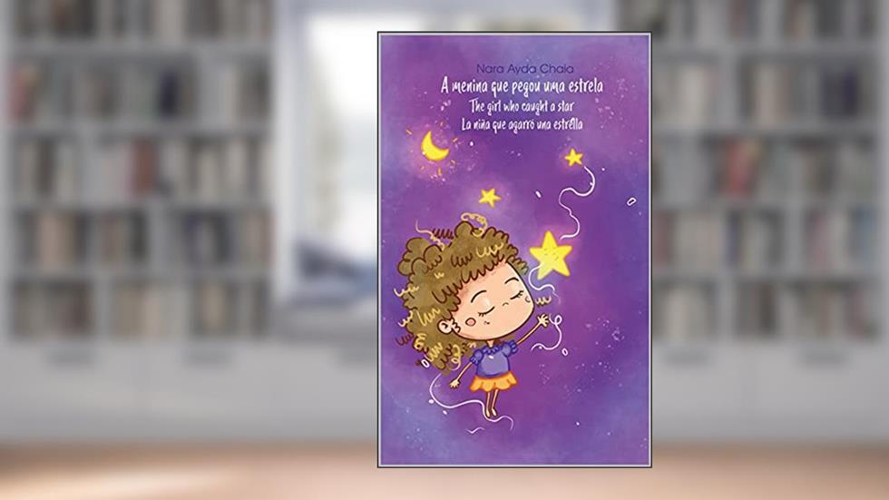 A MENINA QUE PEGOU UMA ESTRELA / THE GIRL WHO CAUGHT A STAR / LA NIÑA QUE AGARRÓ UNA ESTRELLA: Edição trilíngue - Português, Inglês e Espanhol, do autor NARA AYDA CHAIA