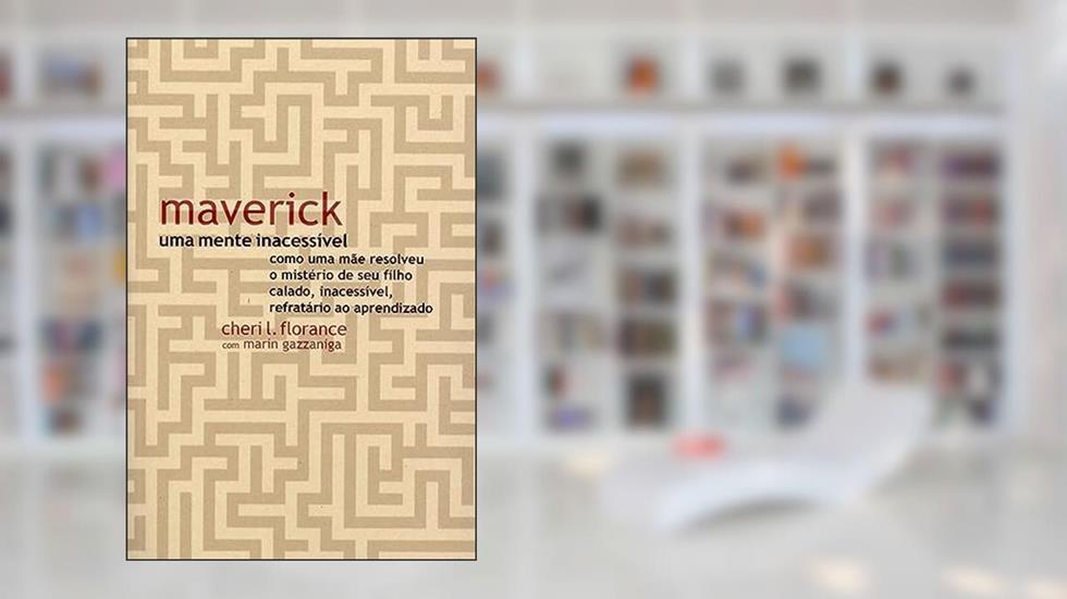 Maverick, uma mente inacessível: Como uma mãe resolveu o mistério de seu filho calado, inacessível, refratário ao aprendizado, do autor Cheri L. Florance; Marin Gazzaniga