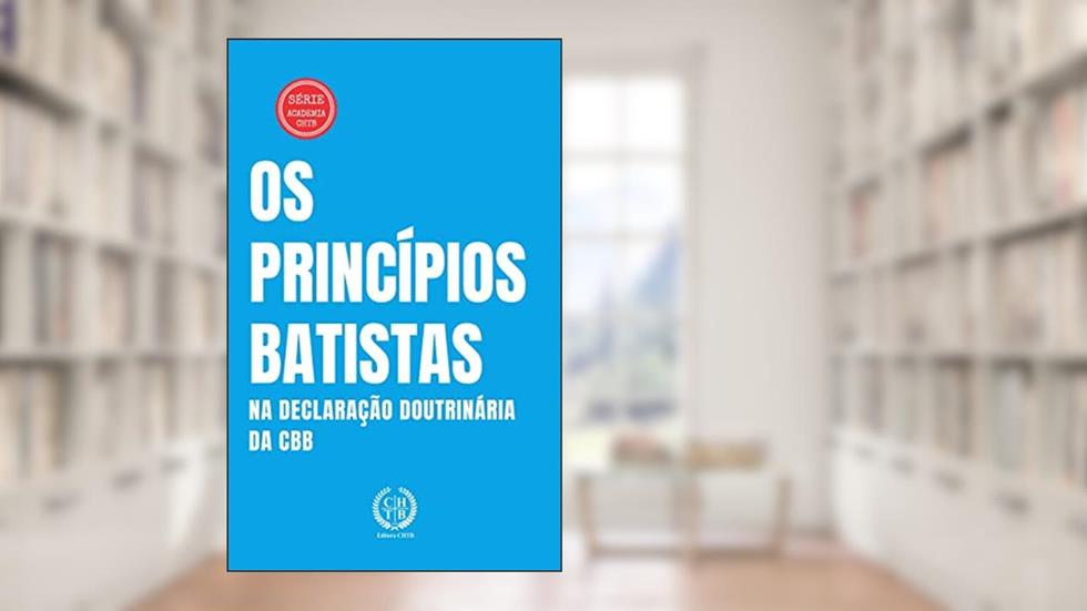 Os Princípios Batistas na Declaração Doutrinária da CBB (Academia CHTB Livro 6), do autor Marcus Paixão
