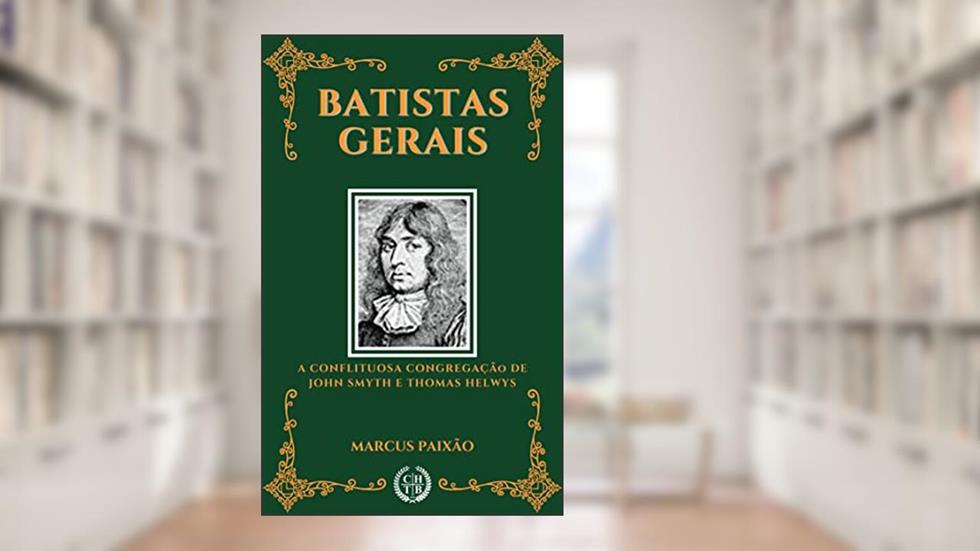 Batistas Gerais: A Conflituosa Congregação de John Smyth e Thomas Helwys, do autor Marcus Paixão