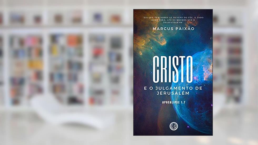 Cristo e o Julgamento de Jerusalém: "Eis que vem sobre as nuvens do céu, e todo olho verá, até os mesmos que o traspassaram", do autor Marcus Paixão