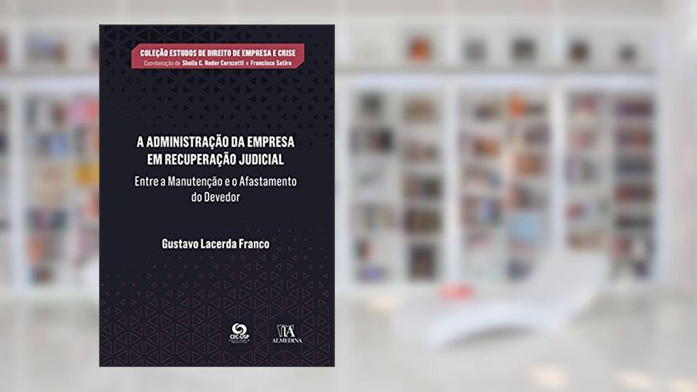 A Administração da Empresa em Recuperação Judicial: Entre a Manutenção e o Afastamento do Devedor, do autor Gustavo Lacerda Franco