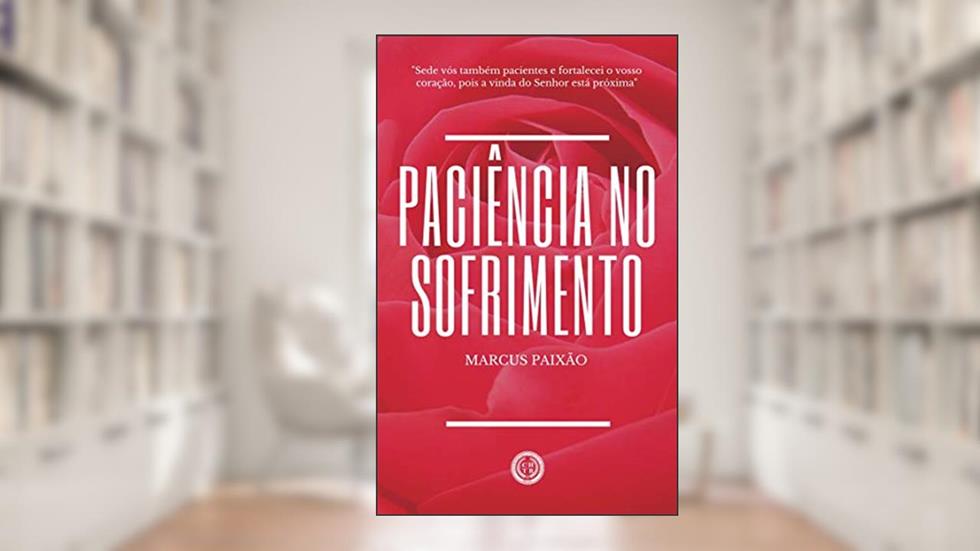 Paciência no Sofrimento: "Sede vós também pacientes e fortalecei o vosso coração, pois a vinda do Senhor está próxima", do autor Marcus Paixão