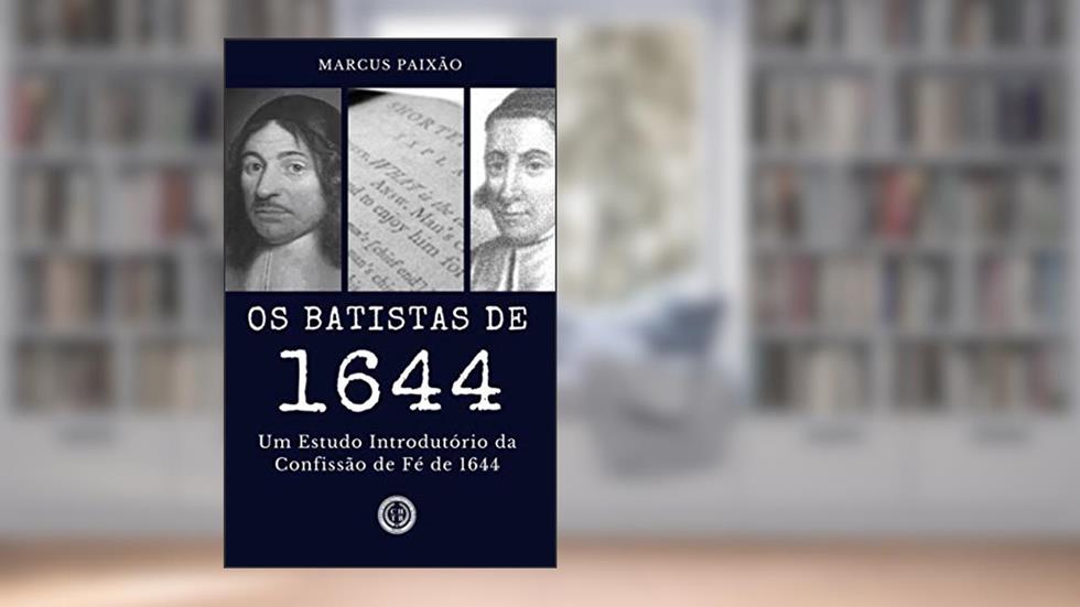 Os Batistas de 1644: Um Estudo Introdutório da Confissão de Fé de 1644, do autor Marcus Paixão