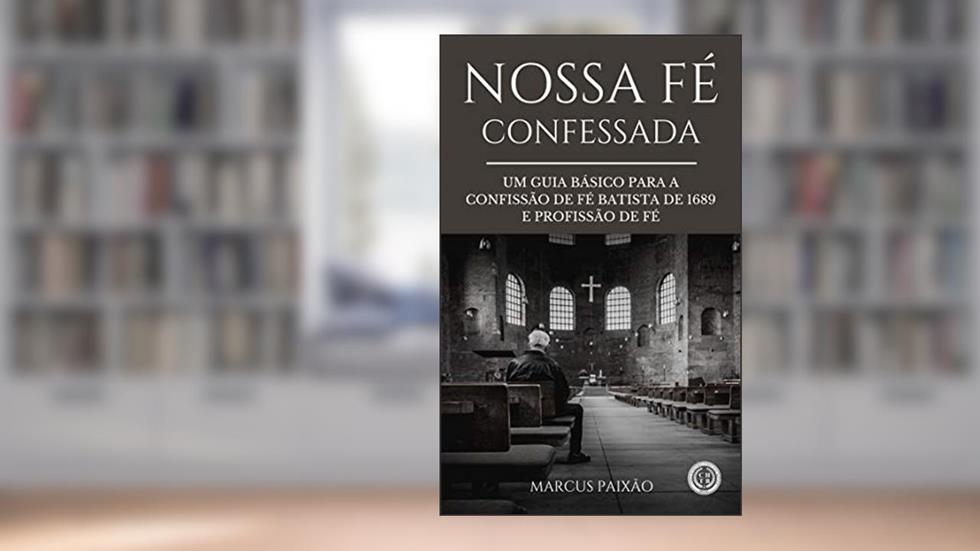 Nossa Fé Confessada, do autor Marcus Paixão