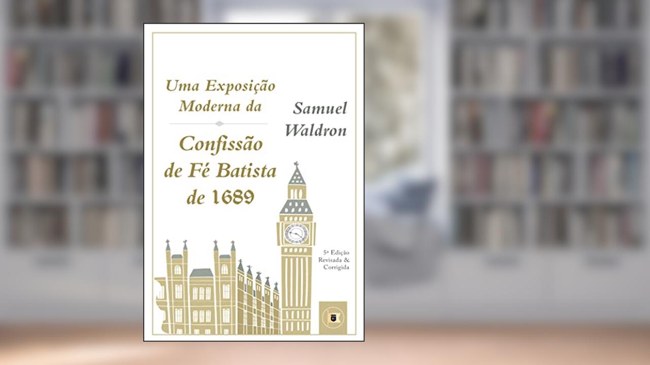 Uma Exposição Moderna da Confissão de Fé Batista de 1689, do autor Samuel Waldron