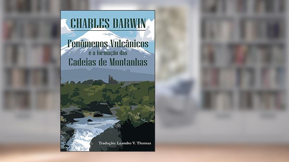 Fenômenos vulcânicos e a formação das Cadeias de Montanhas, do autor Charles Darwin