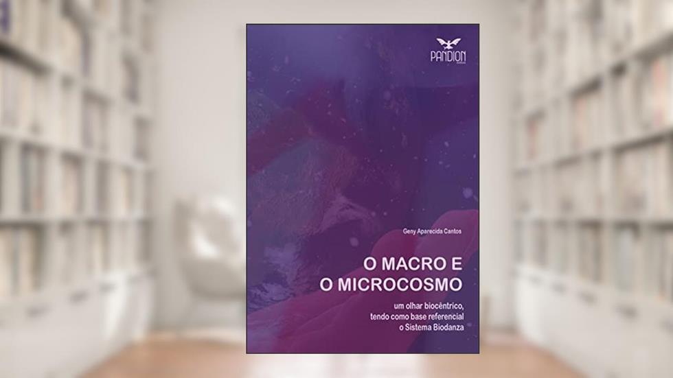 O Macro e o Microcosmo: um olhar biocêntrico, tendo como base referencial o Sistema Biodanza, do autor Geny Aparecida Cantos