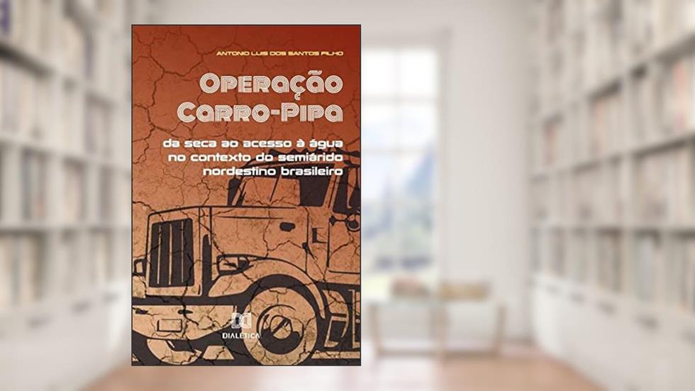 Operação carro-pipa: da seca ao acesso à água no contexto do semiárido nordestino brasileiro, do autor Antonio Luis dos Santos Filho