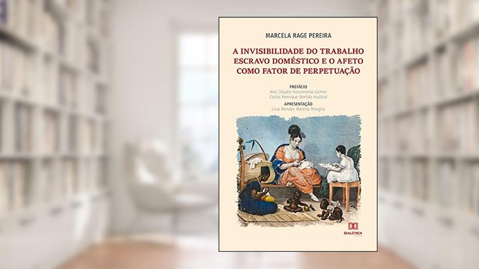 A invisibilidade do trabalho escravo doméstico e o afeto como fator de perpetuação, do autor Marcela Rage Pereira