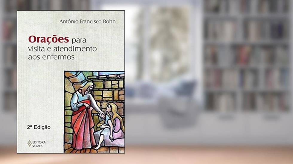 Orações para visita e atendimento aos enfermos, do autor Antônio Francisco Bohn