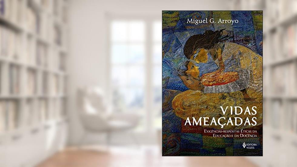 Vidas ameaçadas: Exigências-respostas éticas da educação e da docência, do autor Miguel G. Arroyo
