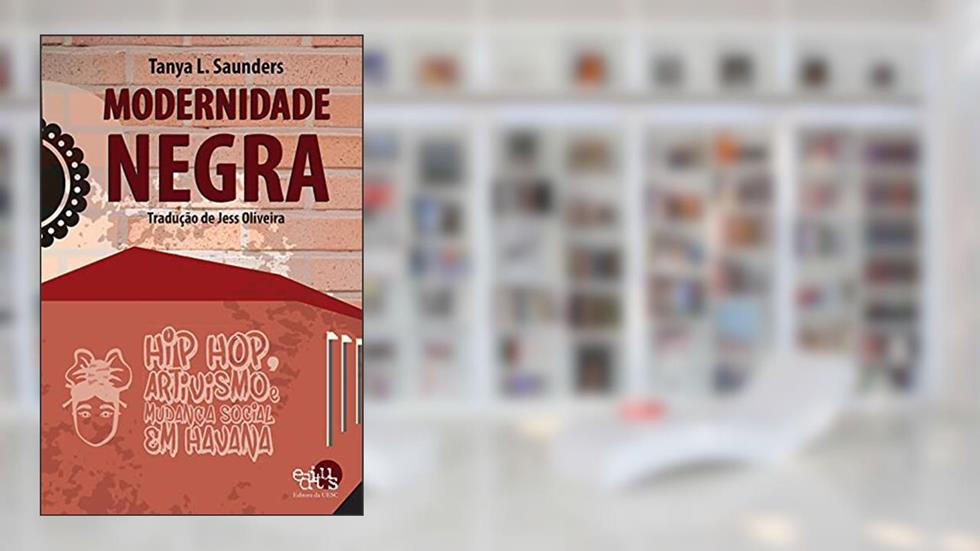 Modernidade Negra: hip Hop, Artivismo, e Mudança Social em Havana, do autor Tanya L. Saunders