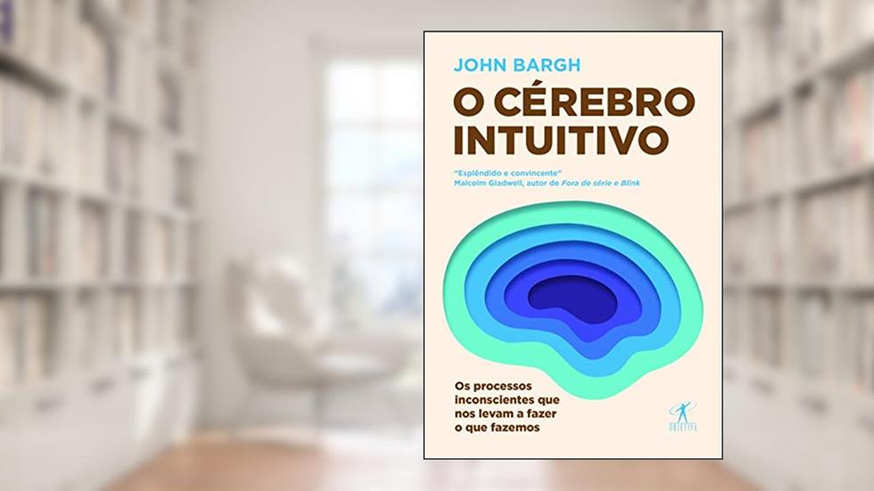 O cérebro intuitivo: Os processos inconscientes que nos levam a fazer o que fazemos, do autor John Bargh