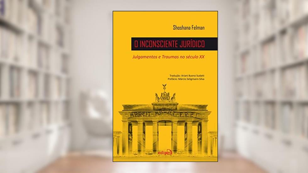 O Inconsciente Jurídico: Julgamentos e Traumas no século XX, do autor Shoshana Felman