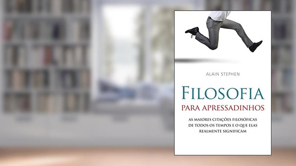 Filosofia Para Apressadinhos: as Maiores Citações Filosóficas de Todos os Tempos e o que Elas Realmente Significam, do autor Alain Stephen