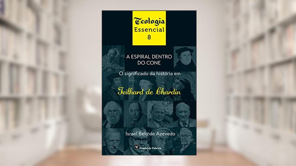 A Espiral dentro do Cone: O significado da história em Teilhard de Chardin (Teologia essencial Livro 8), do autor Israel Belo de Azevedo