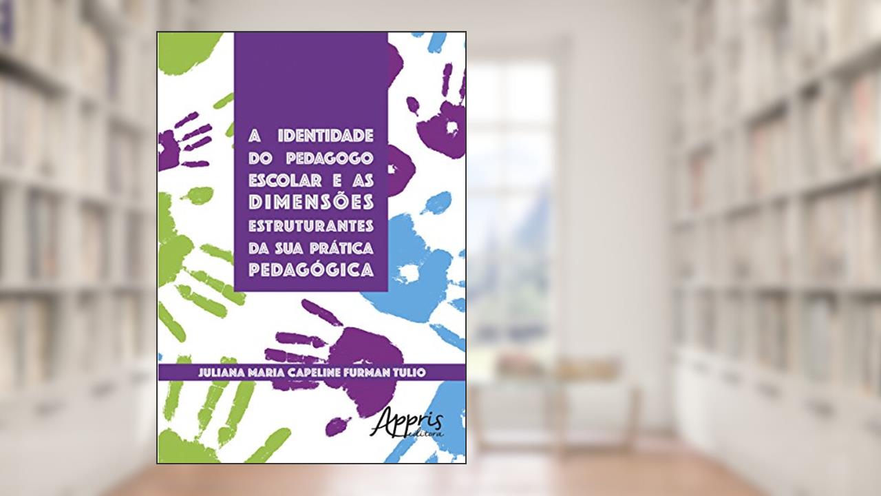 A identidade do pedagogo escolar e as dimensões estruturantes da sua prática pedagógica, do autor Juliana Maria Capeline Furman Tulio