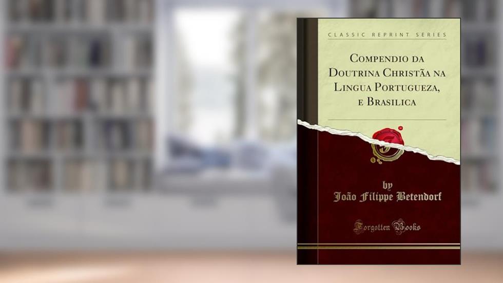 Compendio da Doutrina Christãa na Lingua Portugueza, e Brasilica (Classic Reprint), do autor João Filippe Betendorf