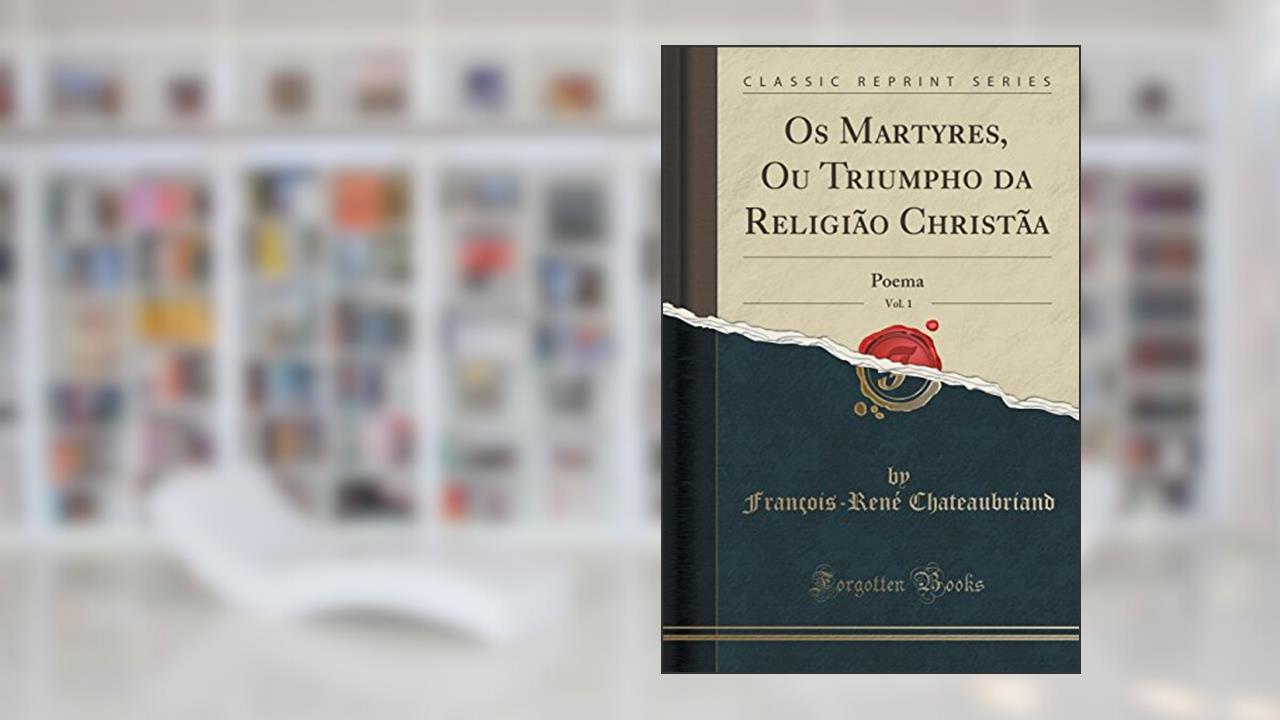 Os Martyres, Ou Triumpho da Religião Christãa, Vol. 1: Poema (Classic Reprint), do autor François-René Chateaubriand