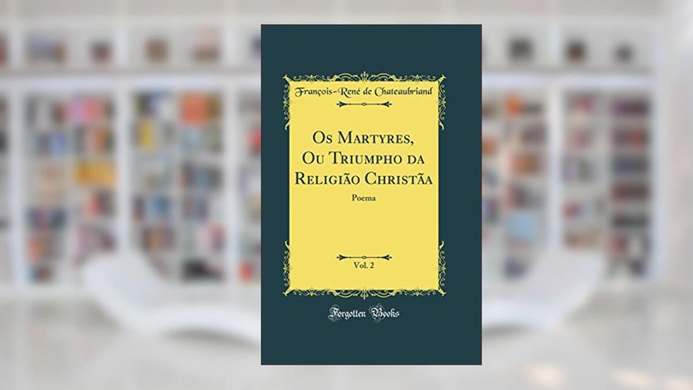 Os Martyres, Ou Triumpho da Religião Christãa, Vol. 2: Poema (Classic Reprint), do autor François-René de Chateaubriand