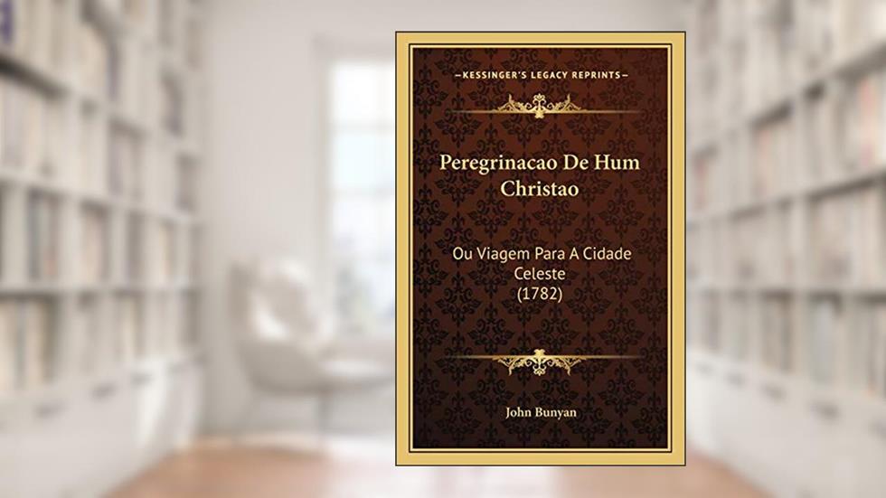 Peregrinacao De Hum Christao: Ou Viagem Para A Cidade Celeste (1782), do autor John Bunyan