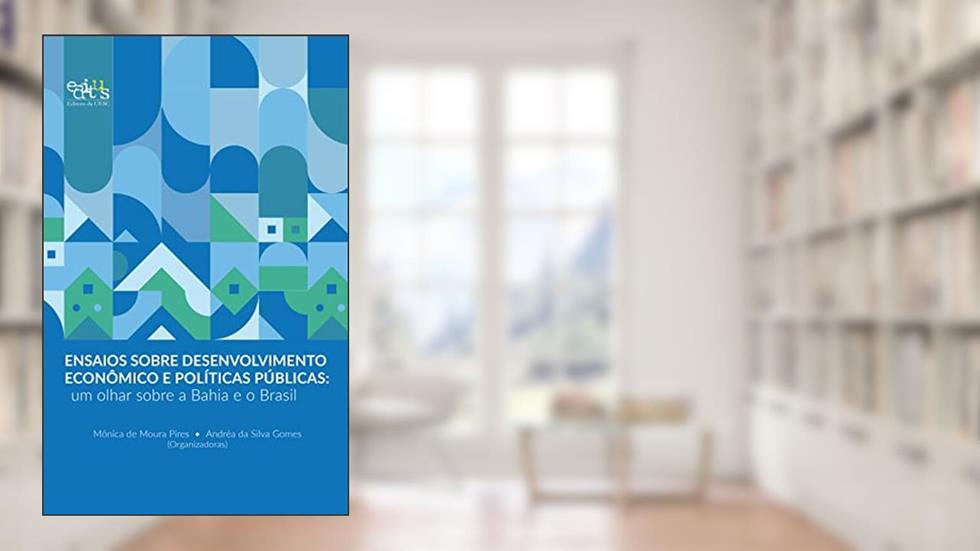 Ensaios sobre desenvolvimento econômico e políticas públicas: um olhar sobre a Bahia e o Brasil, do autor Mônica de Moura Peres; Andréa da Silva Gomes