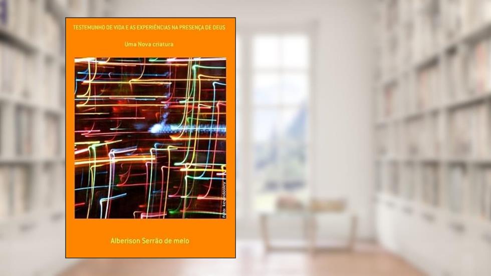 Testemunho de Vida e as Experiencias na Presenca de Deus, do autor Alberison Serrão De Melo
