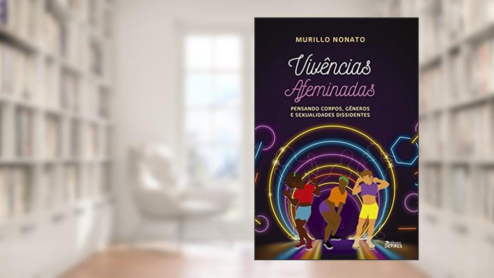 Vivências Afeminadas: Pensando corpos, gêneros e sexualidades dissidentes, do autor Murilo Nonato