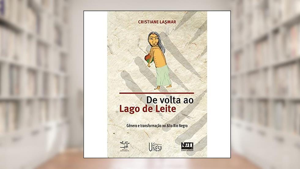 De volta ao Lago de Leite: Gênero e transformação no Alto Rio Negro, do autor Cristiane Lasmar