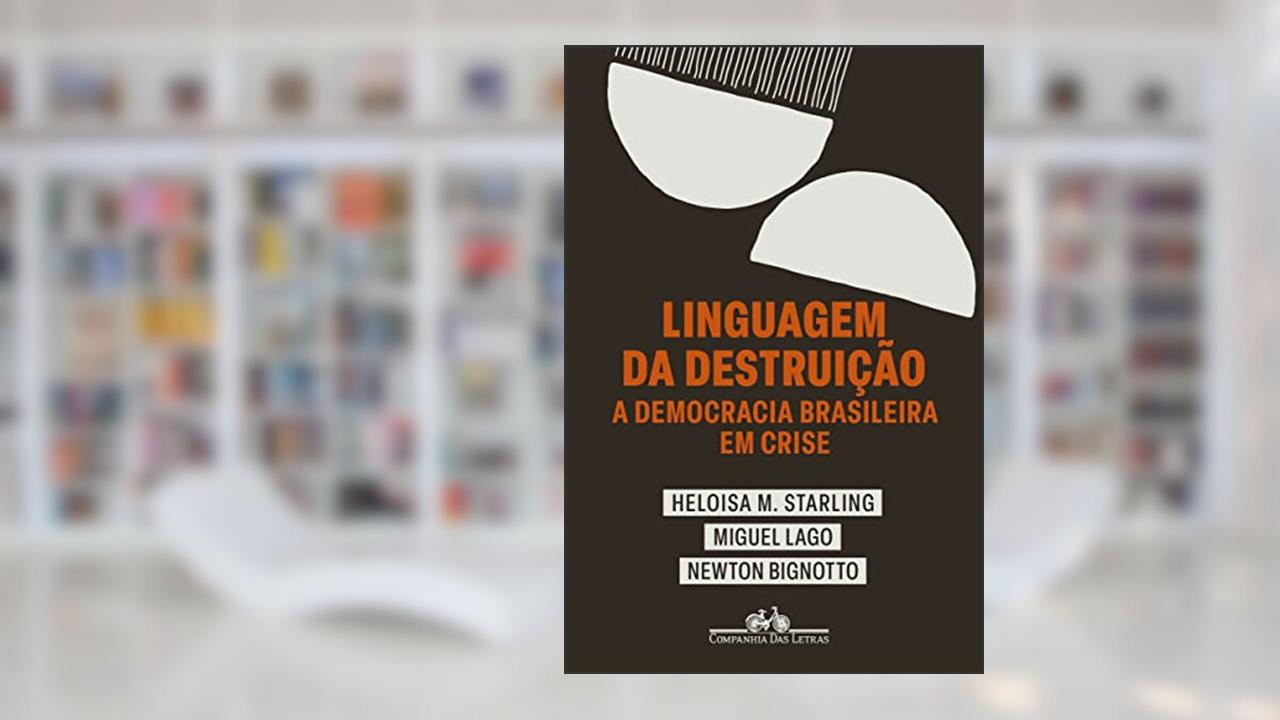 Linguagem da destruição: A democracia brasileira em crise, do autor Heloisa Murgel Starling; Miguel Lago; Newton Bignotto
